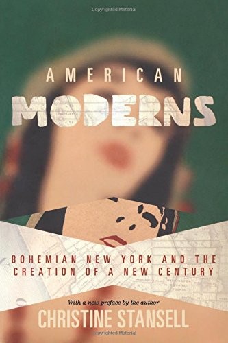 AMERICAN MODERNS: BOHEMIAN NEW YORK AND THE CREATION OF A By Christine Stansell
