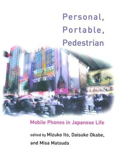 Personal, Portable, Pedestrian: Mobile Phones in Japanese Life by Mizuko Ito