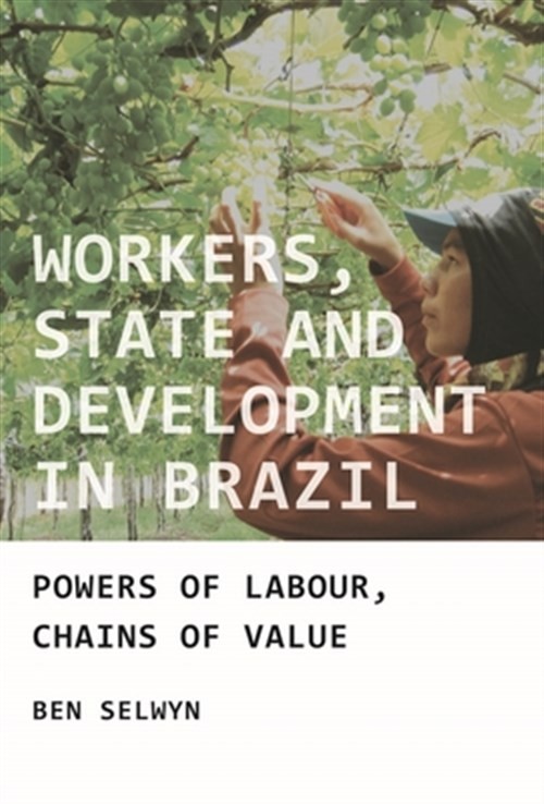 Workers, State and Development in Brazil : Powers of Labour, Chains of Value,…