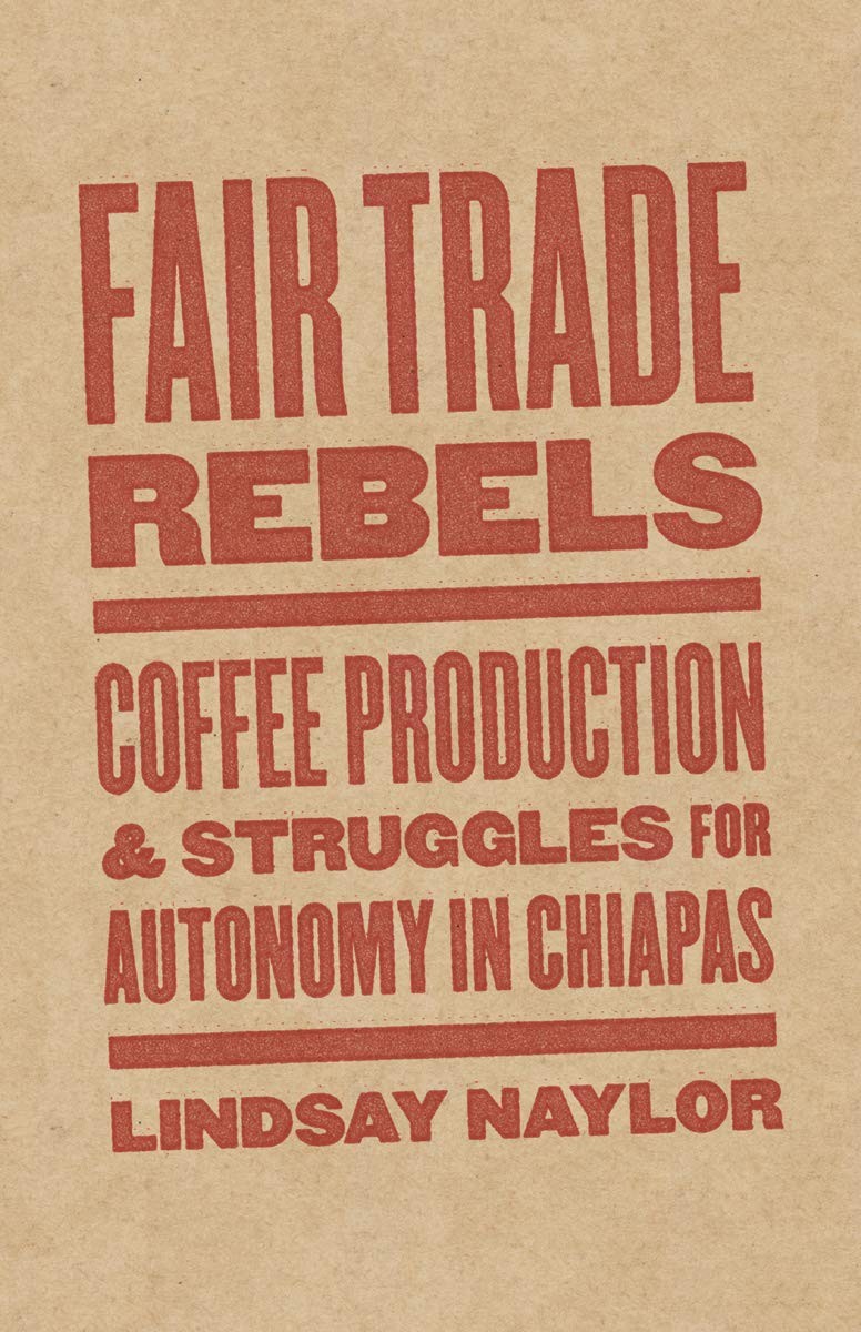 Fair Trade Rebels: Coffee Production and Struggles for Autonomy in Chiapas (…