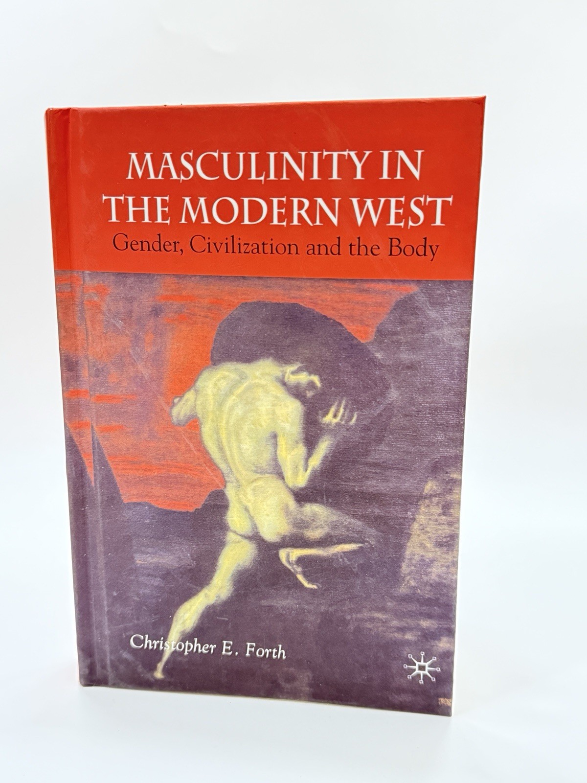 Masculinity in the Modern West Christopher E Forth Gender Civilization Body Book