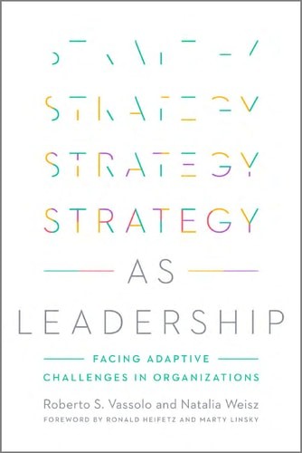 Strategy as Leadership: Facing Adaptive Challenges in Organizations – Weisz, Nat
