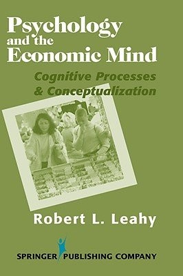 PSYCHOLOGY AND THE ECONOMIC MIND: COGNITIVE PROCESSES AND By Leahy Robert Phd