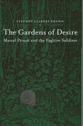 The Gardens of Desire: Marcel Proust and the Fugitive Sublime by Brown, Stephen
