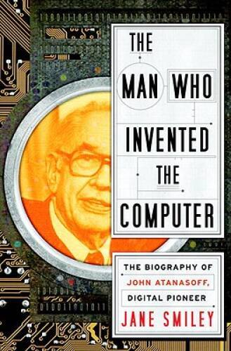 The Man Who Invented the Computer: The Biography of John Atanasoff, Digit – GOOD