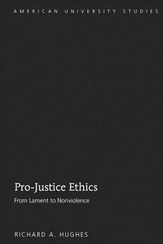 Pro-Justice Ethics: From Lament to Nonviolence by Richard A Hughes: New