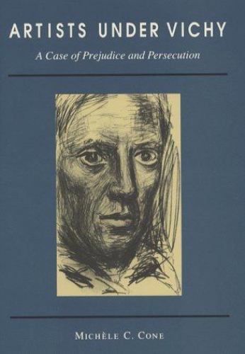 Artists under Vichy : A Case of Prejudice and Persecution by Michele Cone (1992,