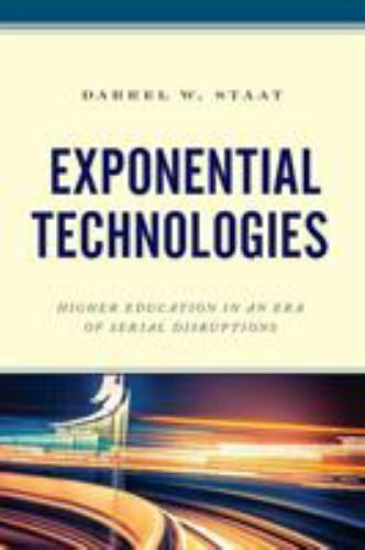 Exponential Technologies : Higher Education in an Era of Serial Disruptions, …