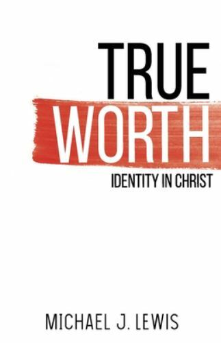 True Worth: Identity in Christ by Lewis, Michael J.