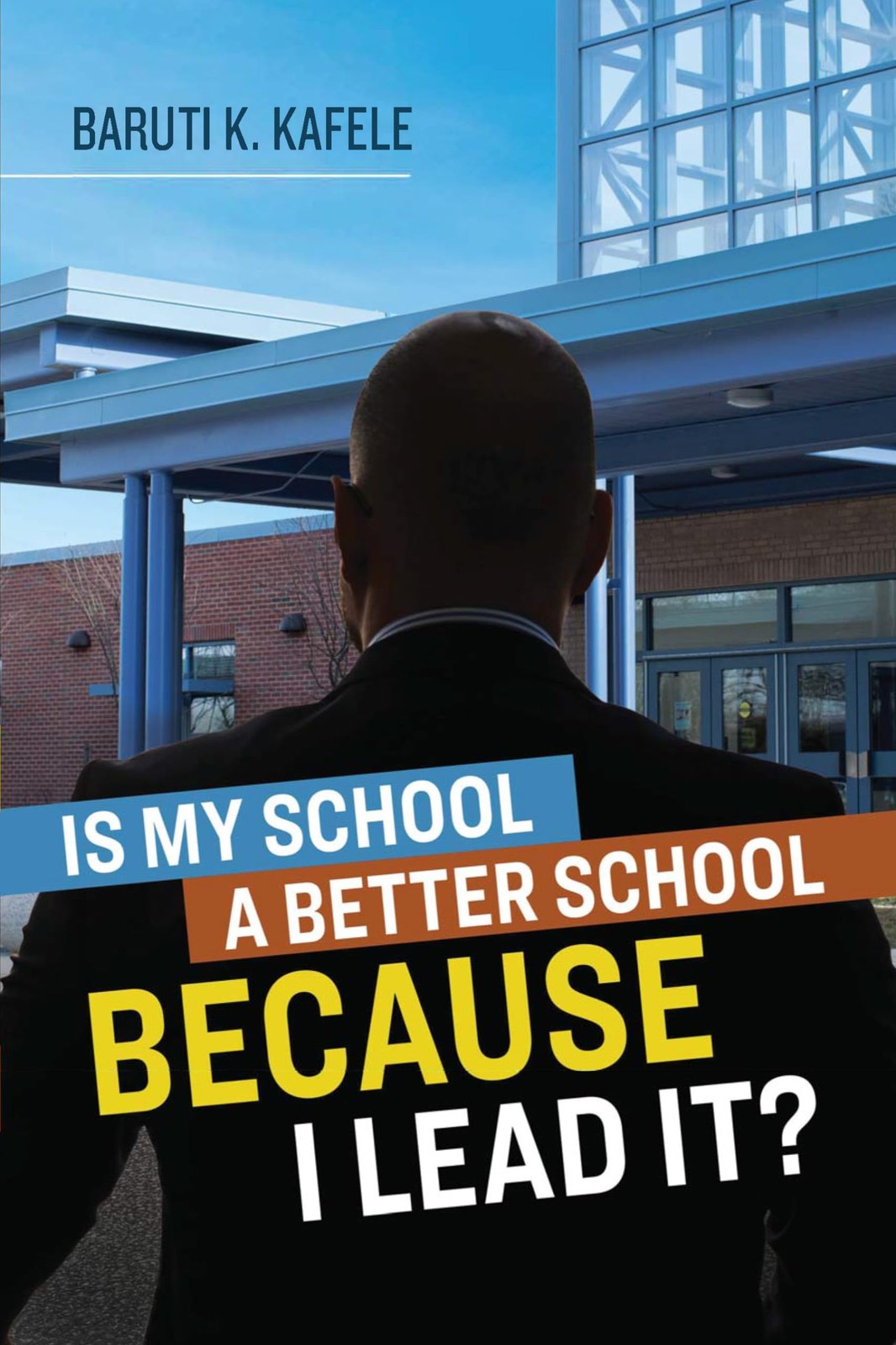 Is My School a Better School BECAUSE I Lead It? by Baruti K. Kafele