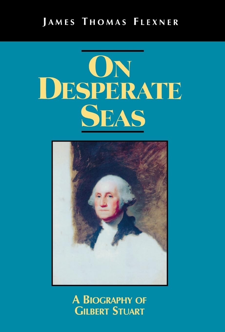 On Desperate Seas: A Biography of Gilbert Stuart by Flexner, James T.