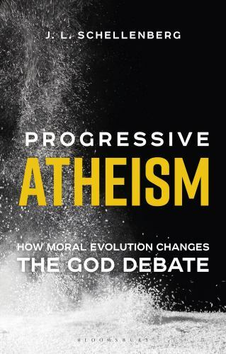 Progressive Atheism: How Moral Evolution Changes the God Debate, Schellenberg, J
