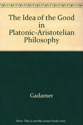 THE IDEA OF THE GOOD IN PLATONIC-ARISTOTELIAN PHILOSOPHY By Hans Georg Gadamer