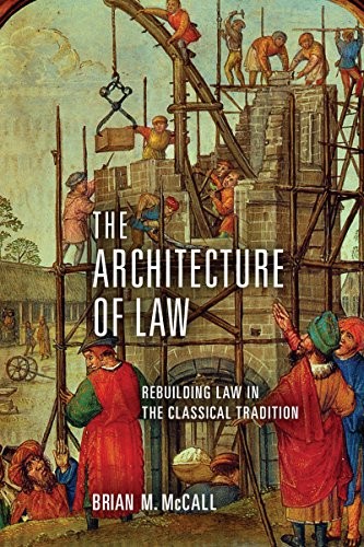 THE ARCHITECTURE OF LAW: REBUILDING LAW IN THE CLASSICAL By Brian M. Mccall NEW