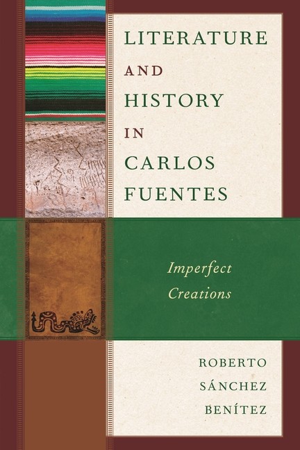 Literature And History In Carlos Fuentes: Imperfect Creations