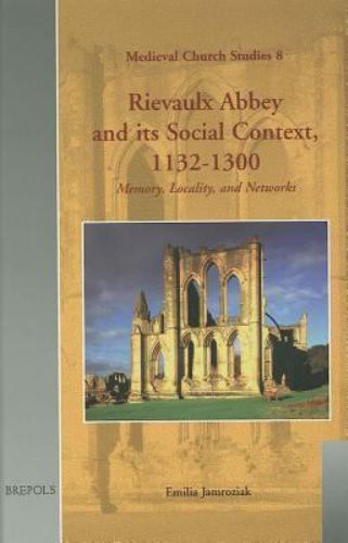 Rievaulx Abbey And Its Social Context, 1132-1300 : Memory, Locality, And Netw…