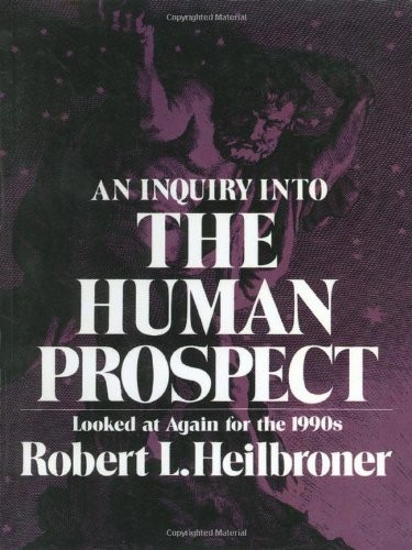 AN INQUIRY INTO THE HUMAN PROSPECT: LOOKED AT AGAIN FOR By Robert L. Heilbroner