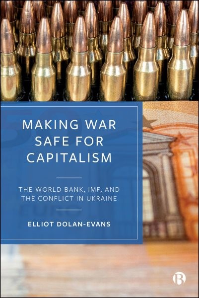 Making War Safe for Capitalism : The World Bank, Imf, and the Conflict in Ukr…