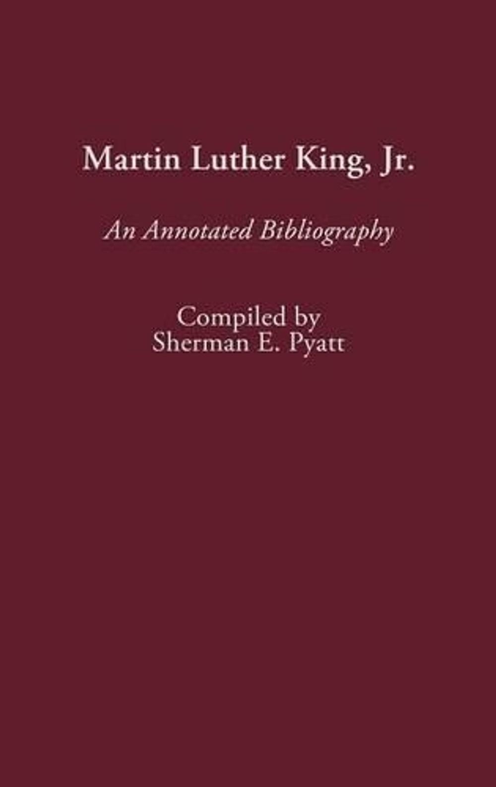 Martin Luther King, Jr.: An Annotated Bibliography by Sherman E. Pyatt (English)