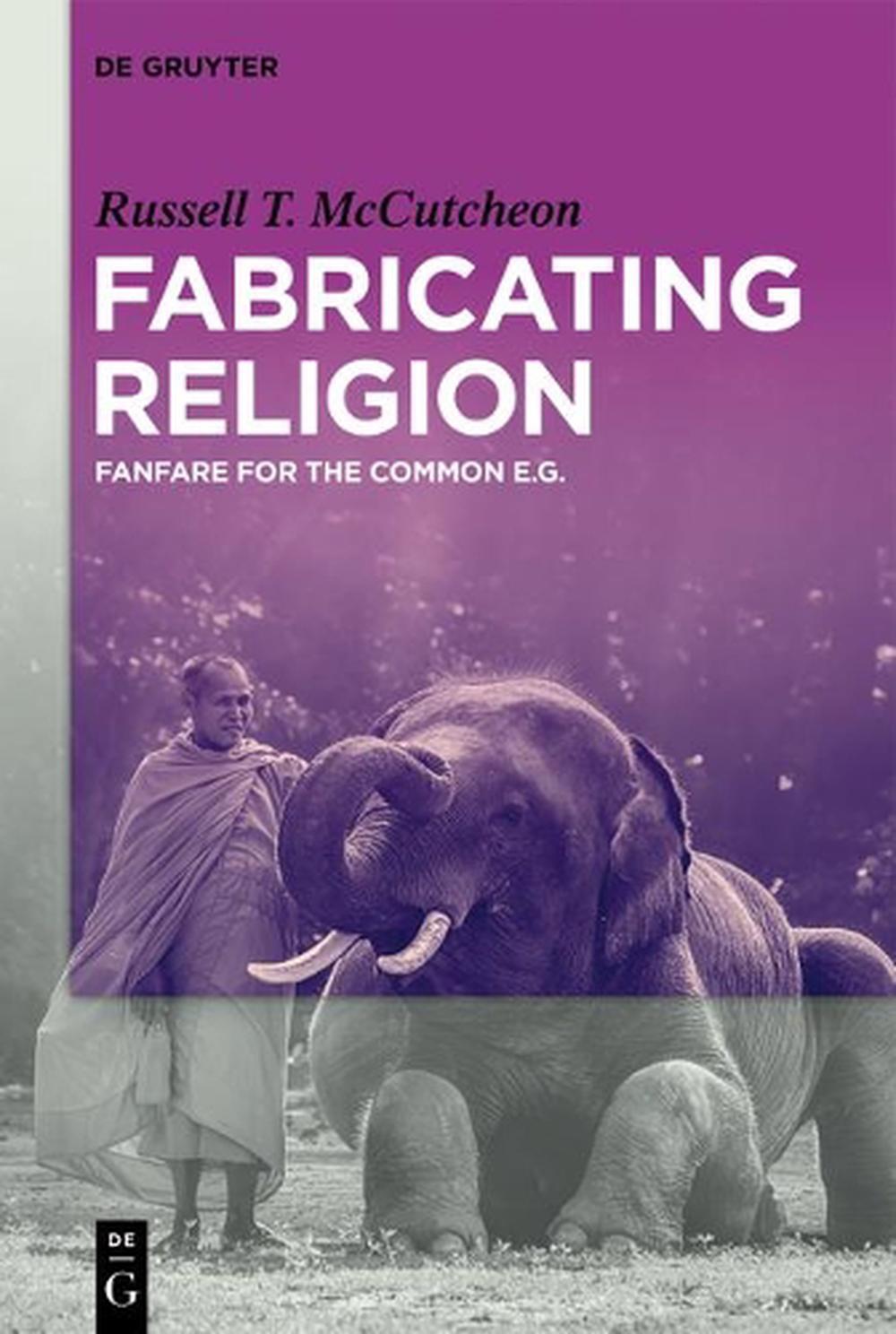 Fabricating Religion: Fanfare for the Common e.g. by Russell T. McCutcheon (Engl