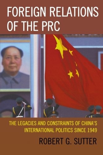 FOREIGN RELATIONS OF THE PRC: THE LEGACIES AND CONSTRAINTS By Robert G. Sutter