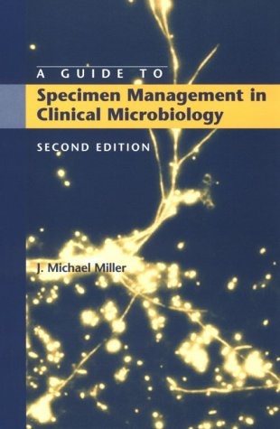 A GUIDE TO SPECIMEN MANAGEMENT IN CLINICAL MICROBIOLOGY By J. Michael Miller