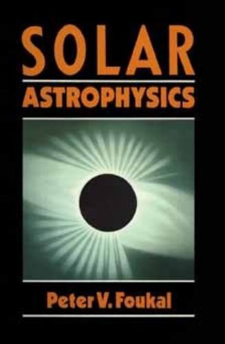 Solar Astrophysics by Foukal, Peter V.