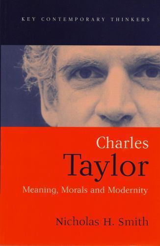 Charles Taylor: Meaning, Morals and Modernity (Key Contemporary Thinkers), Smith