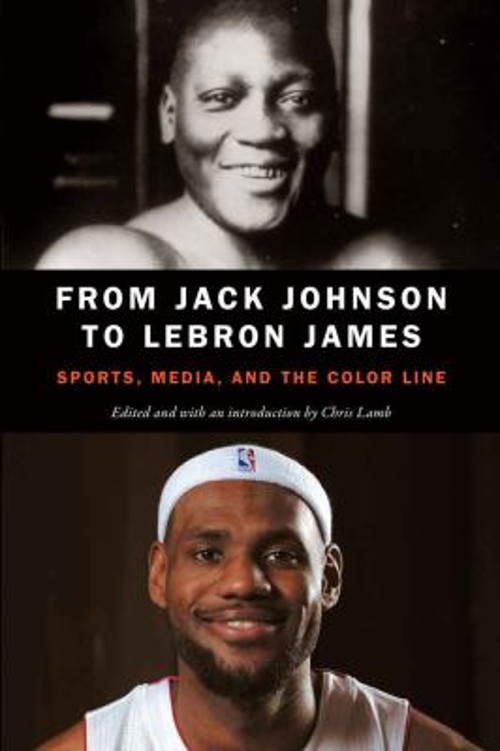 From Jack Johnson to Lebron James : Sports, Media, and the Color
