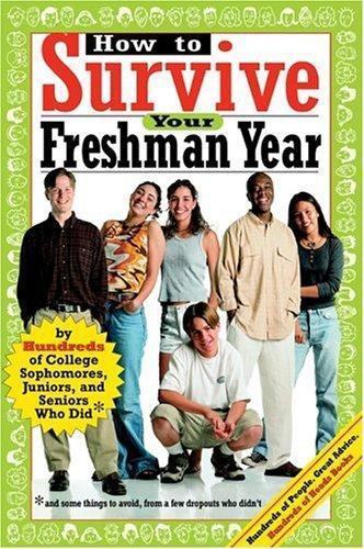 How to Survive Your Freshman Year: By Hundreds of College Sophmores, Juniors,…