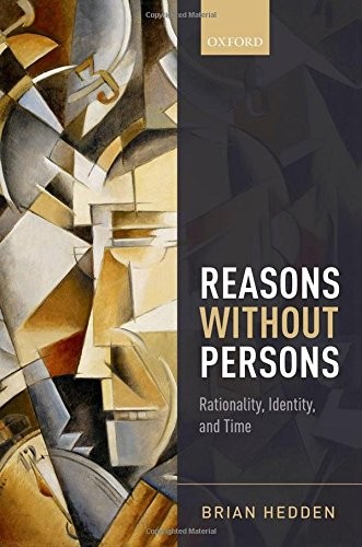 REASONS WITHOUT PERSONS: RATIONALITY, IDENTITY, AND TIME By Brian Hedden **NEW**