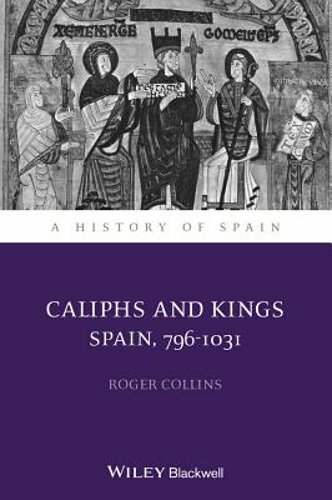 Caliphs and Kings: Spain, 796-1031 by Roger Collins: New