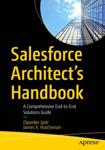 Salesforce Architect’s Handbook: A Comprehensive End-To-End Solutions Guide