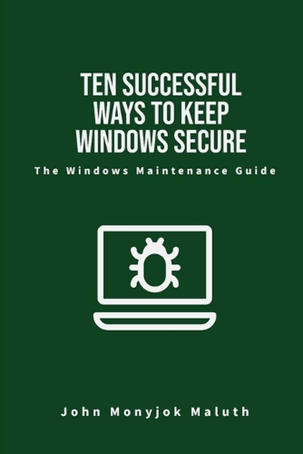 Ten Successful Ways to Keep Windows Secure: The Windows Maintenance Guide by Joh