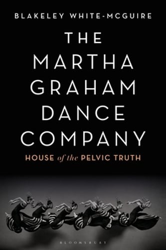 The Martha Graham Dance Company: House of the Pelvic Truth by White-McGuire: New