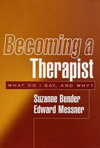 BECOMING A THERAPIST: WHAT DO I SAY, AND WHY By Suzanne Bender & Edward Messner